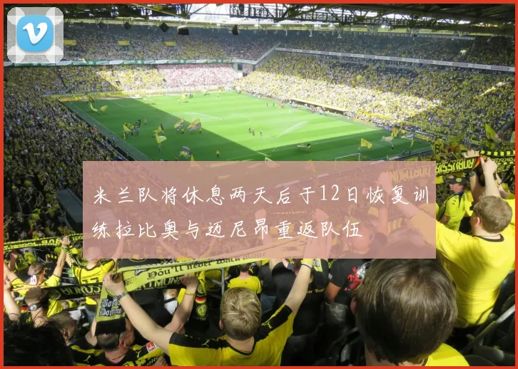 米兰队将休息两天后于12日恢复训练拉比奥与迈尼昂重返队伍