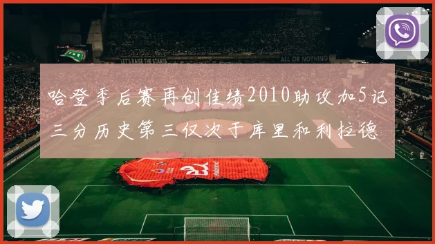 哈登季后赛再创佳绩2010助攻加5记三分历史第三仅次于库里和利拉德