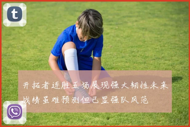 开拓者连胜五场展现强大韧性未来战绩虽难预测但已显强队风范