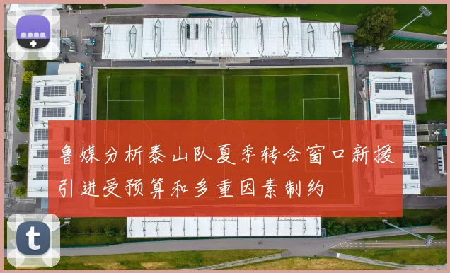 鲁媒分析泰山队夏季转会窗口新援引进受预算和多重因素制约