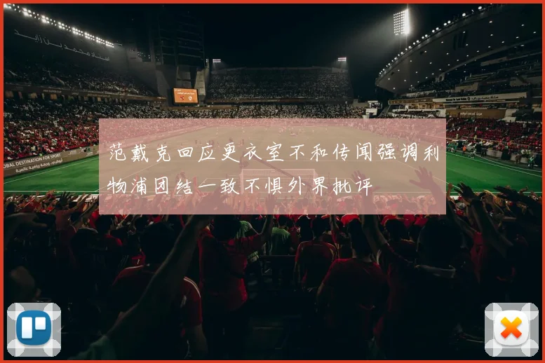 范戴克回应更衣室不和传闻强调利物浦团结一致不惧外界批评